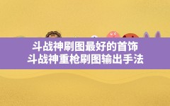 斗战神刷图最好的首饰(斗战神重枪刷图输出手法)