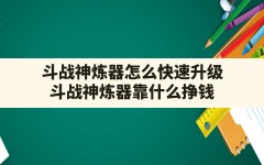 斗战神炼器怎么快速升级(斗战神炼器靠什么挣钱)