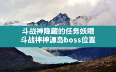 斗战神隐藏的任务妖眼,斗战神神源岛boss位置