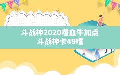 斗战神2020嗜血牛加点,斗战神卡49嗜血牛最新刷图加点