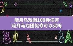 暗月马戏团100券任务(暗月马戏团奖券可以买吗)