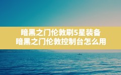 暗黑之门伦敦刷5星装备(暗黑之门伦敦控制台怎么用)