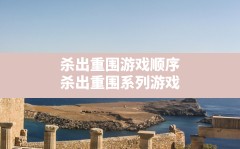 杀出重围游戏顺序,杀出重围系列游戏