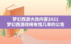 梦幻西游大改内容2021(梦幻西游改稀有怪几率的公告)