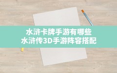 水浒卡牌手游有哪些,水浒传3D手游阵容搭配