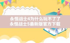 永恒战士4为什么玩不了了(永恒战士5最新版官方下载)