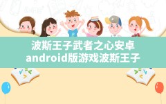 波斯王子武者之心安卓,android版游戏波斯王子