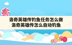 洛奇英雄传钓鱼任务怎么做(洛奇英雄传怎么自动钓鱼)