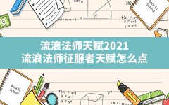 流浪法师天赋2021,流浪法师征服者天赋怎么点?