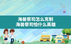 海兽祭司怎么克制,海兽祭司怕什么英雄