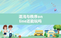 混沌与秩序online还能玩吗(混沌与秩序有没有单机版)