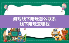 游戏线下陪玩怎么联系,线下陪玩去哪找