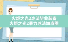 火炬之光2冰法毕业装备(火炬之光2暴力冰法加点图)