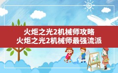 火炬之光2机械师攻略,火炬之光2机械师最强流派