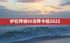 炉石传说t0法师卡组2022