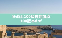 狂战士100级技能加点,100版本dnf刷图技能加点详解