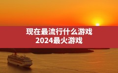 现在最流行什么游戏(2024最火游戏)