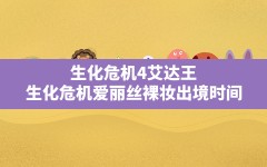 生化危机4艾达王,生化危机爱丽丝裸妆出境时间