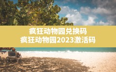 疯狂动物园兑换码,疯狂动物园2023激活码