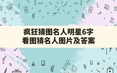 疯狂猜图名人明星6字(看图猜名人图片及答案)