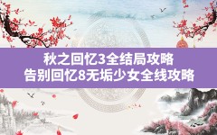 秋之回忆3全结局攻略(告别回忆8无垢少女全线攻略)