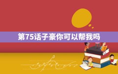 第75话子豪你可以帮我吗