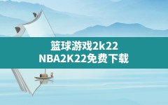 篮球游戏2k22(NBA2K22免费下载)