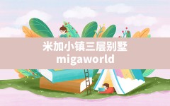 米加小镇三层别墅,migaworld国际服米加小镇无广告