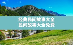 经典民间故事大全(民间故事大全免费)