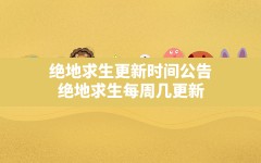 绝地求生更新时间公告,绝地求生每周几更新