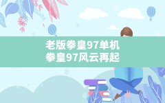 老版拳皇97单机(拳皇97风云再起正版手游下载网址)