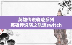 英雄传说轨迹系列,英雄传说晓之轨迹switch