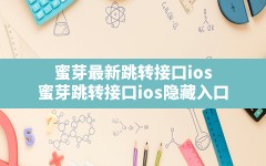 蜜芽最新跳转接口ios(蜜芽跳转接口ios隐藏入口)