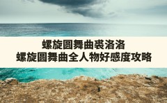 螺旋圆舞曲裘洛洛(螺旋圆舞曲全人物好感度攻略)