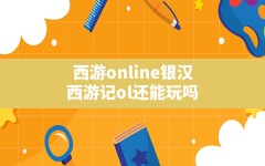 西游online银汉(西游记ol还能玩吗)