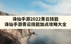 诛仙手游2022青云技能,诛仙手游青云技能加点攻略大全