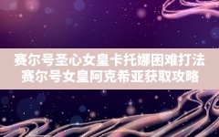 赛尔号圣心女皇卡托娜困难打法(赛尔号女皇阿克希亚获取攻略)