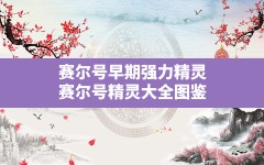 赛尔号早期强力精灵,赛尔号精灵大全图鉴