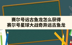 赛尔号远古鱼龙怎么获得,赛尔号星球大战奇异远古鱼龙