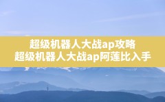 超级机器人大战ap攻略(超级机器人大战ap阿莲比入手)