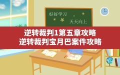 逆转裁判1第五章攻略(逆转裁判宝月巴案件攻略)