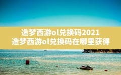 造梦西游ol兑换码2021(造梦西游ol兑换码在哪里获得)