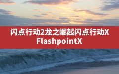 闪点行动2龙之崛起(闪点行动 X(Flashpoint X))