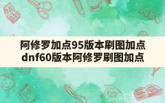 阿修罗加点95版本刷图加点,dnf60版本阿修罗刷图加点