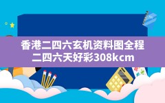 香港二四六玄机资料图全程(二四六天好彩308kcm)