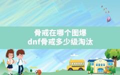 骨戒在哪个图爆,dnf骨戒多少级淘汰