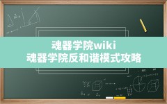 魂器学院wiki,魂器学院反和谐模式攻略