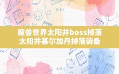 魔兽世界太阳井boss掉落,太阳井基尔加丹掉落装备