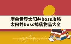 魔兽世界太阳井boss攻略,太阳井boss掉落物品大全