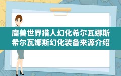 魔兽世界猎人幻化希尔瓦娜斯,希尔瓦娜斯幻化装备来源介绍